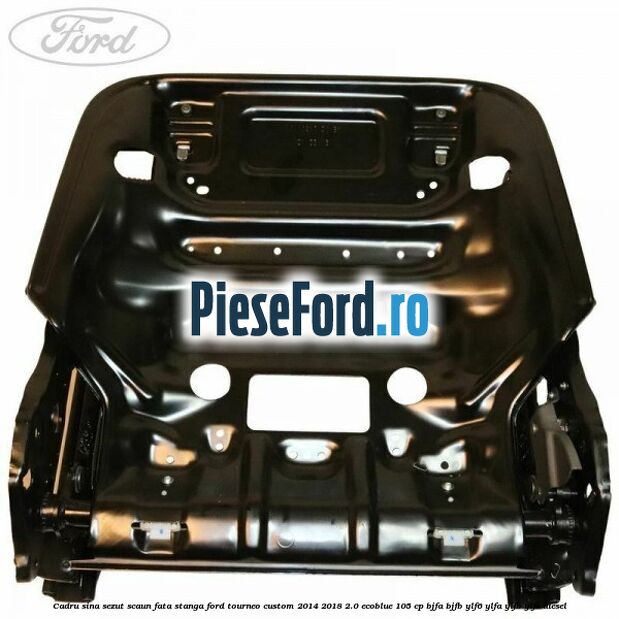 Cadru sina sezut scaun fata stanga Ford Tourneo Custom 2014-2018 2.0 EcoBlue 105 cp BJFA, BJFB, YLF6, YLFA, YLFB, YLFS diesel