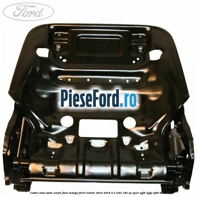 Cadru sina sezut scaun fata stanga Ford Transit 2014-2018 2.2 TDCi 125 cp CY14, CYF5, CYFG, USF6 diesel