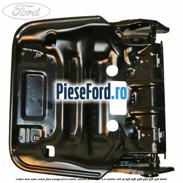 Cadru sina sezut scaun fata stanga Ford Transit Custom 2014-2018 2.0 EcoBlue 105 cp BJFA, BJFB, YLF6, YLFA, YLFB, YLFS diesel