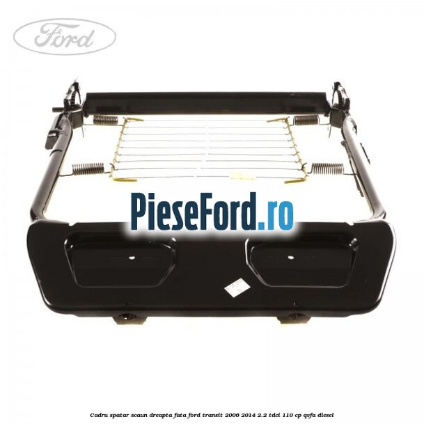 Cadru spatar scaun dreapta fata Ford Transit 2006-2014 2.2 TDCi 110 cp QVFA diesel