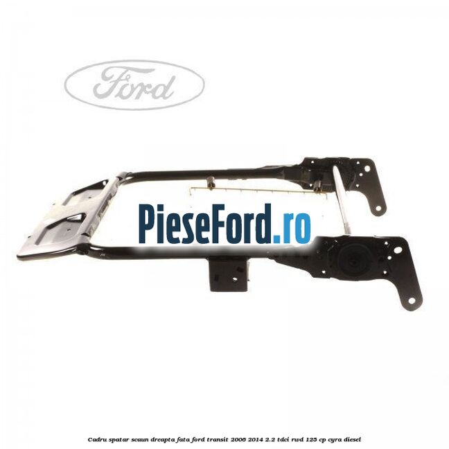 Cadru spatar scaun dreapta fata Ford Transit 2006-2014 2.2 TDCi RWD 125 cp CYRA diesel