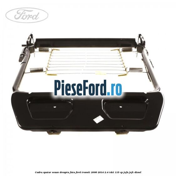 Cadru spatar scaun dreapta fata Ford Transit 2006-2014 2.4 TDCi 115 cp JXFA, JXFC diesel