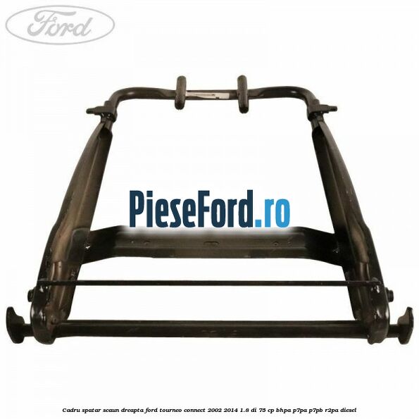 Cadru spatar scaun dreapta Ford Tourneo Connect 2002-2014 1.8 Di 75 cp BHPA, P7PA, P7PB, R2PA diesel