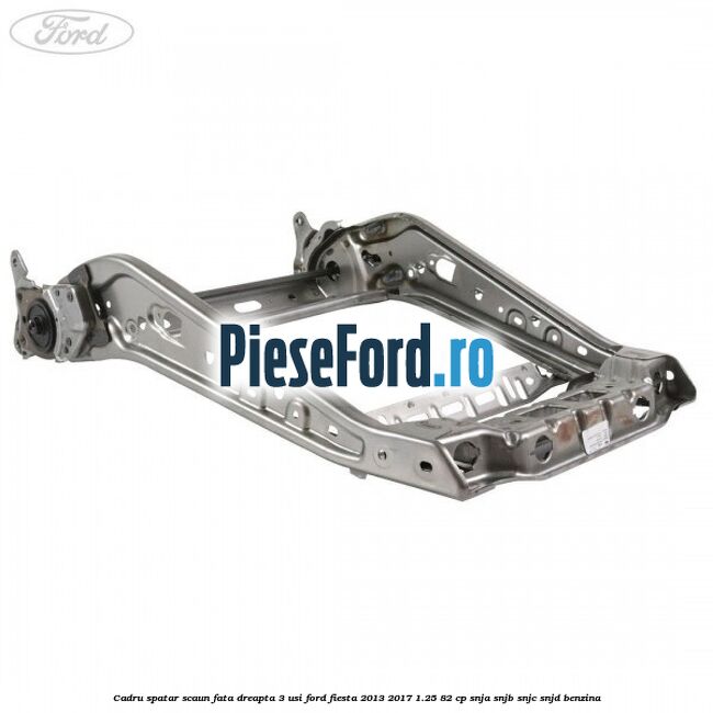 Cadru spatar scaun fata dreapta 3 usi Ford Fiesta 2013-2017 1.25 82 cp SNJA, SNJB, SNJC, SNJD benzina
