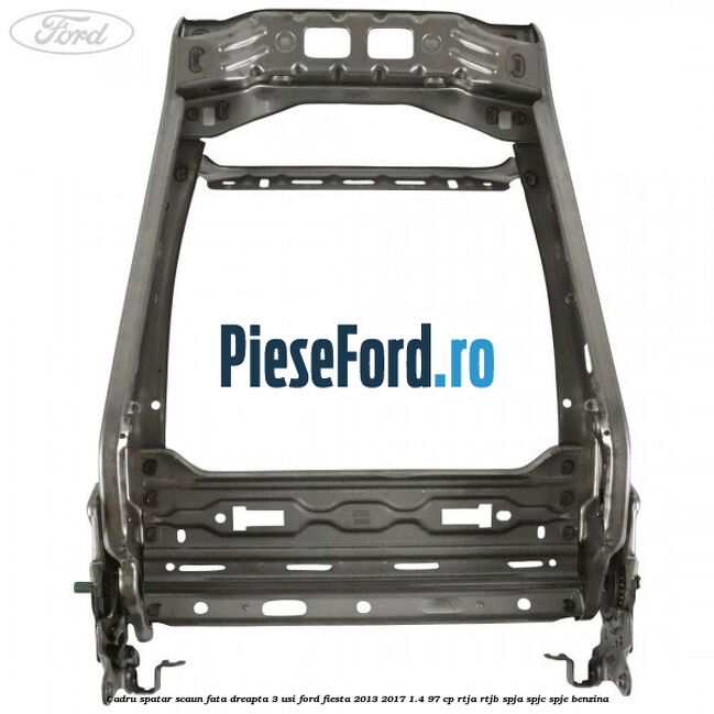 Cadru spatar scaun fata dreapta 3 usi Ford Fiesta 2013-2017 1.4 97 cp RTJA, RTJB, SPJA, SPJC, SPJE benzina