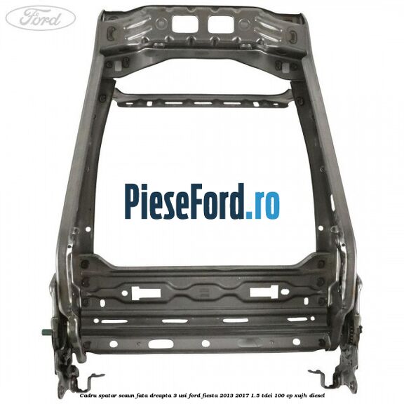 Cadru spatar scaun fata dreapta 3 usi Ford Fiesta 2013-2017 1.5 TDCi 100 cp Cadru spatar scaun fata dreapta 3 usi Ford Fiesta 2013-2017 1.5 TDCi 100 cp XUJH diesel