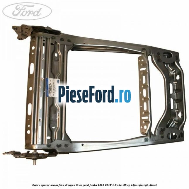 Cadru spatar scaun fata dreapta 3 usi Ford Fiesta 2013-2017 1.6 TDCi 95 cp T3JA, TZJA, TZJB diesel