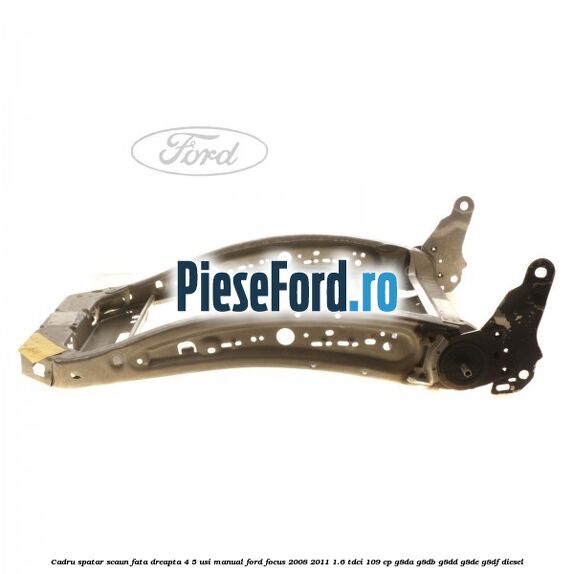 Cadru spatar scaun fata dreapta 4/5 usi manual Ford Focus 2008-2011 1.6 TDCi 109 cp Cadru spatar scaun fata dreapta 4/5 usi manual Ford Focus 2008-2011 1.6 TDCi 109 cp G8DA, G8DB, G8DD, G8DE, G8DF diesel