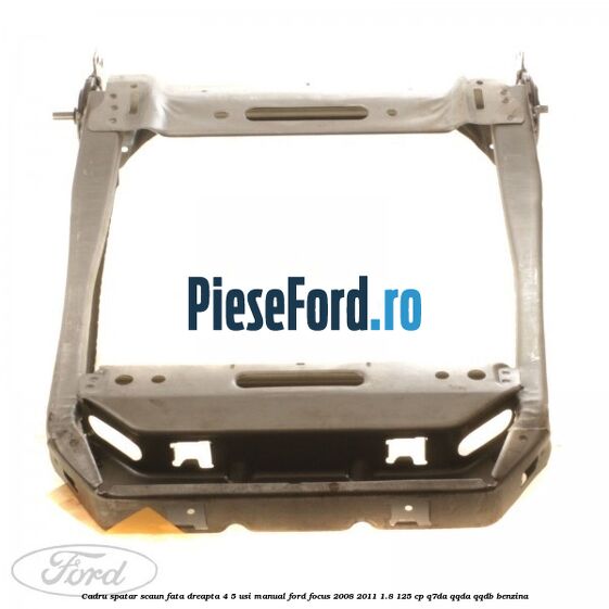 Cadru spatar scaun fata dreapta 4/5 usi manual Ford Focus 2008-2011 1.8 125 cp Q7DA, QQDA, QQDB benzina