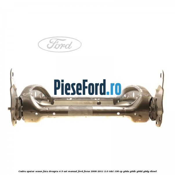 Cadru spatar scaun fata dreapta 4/5 usi manual Ford Focus 2008-2011 2.0 TDCi 136 cp G6DA, G6DB, G6DD, G6DG diesel