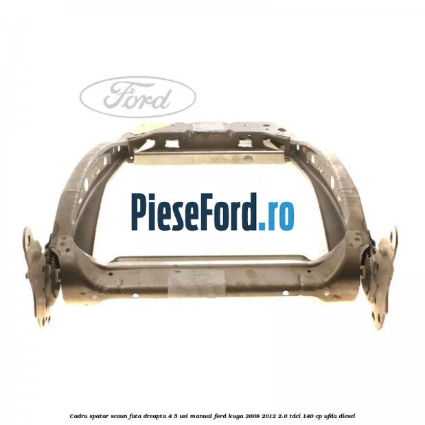 Cadru spatar scaun fata dreapta 4/5 usi manual Ford Kuga 2008-2012 2.0 TDCI 140 cp UFDA diesel