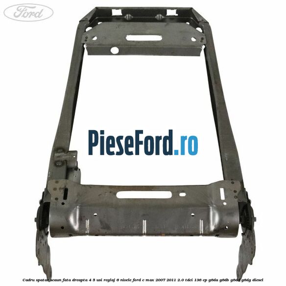 Cadru spatar scaun fata dreapta 4/5 usi reglaj 6 nivele Ford C-Max 2007-2011 2.0 TDCi 136 cp G6DA, G6DB, G6DD, G6DG diesel