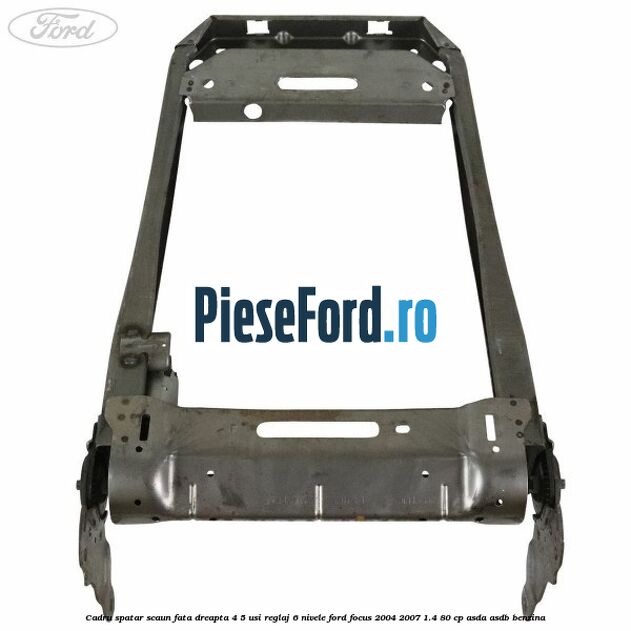 Cadru spatar scaun fata dreapta 4/5 usi reglaj 6 nivele Ford Focus 2004-2007 1.4 80 cp Cadru spatar scaun fata dreapta 4/5 usi reglaj 6 nivele Ford Focus 2004-2007 1.4 80 cp ASDA, ASDB benzina