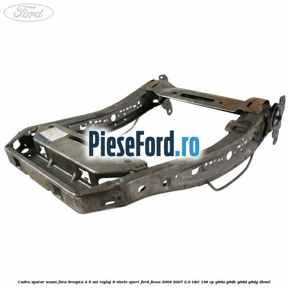 Cadru spatar scaun fata dreapta 4/5 usi reglaj 6 nivele Sport Ford Focus 2004-2007 2.0 TDCi 136 cp G6DA, G6DB, G6DD, G6DG diesel