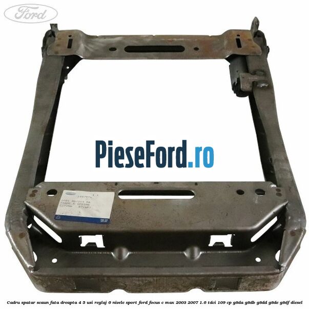 Cadru spatar scaun fata dreapta 4/5 usi reglaj 6 nivele Sport Ford Focus C-Max 2003-2007 1.6 TDCi 109 cp G8DA, G8DB, G8DD, G8DE, G8DF diesel