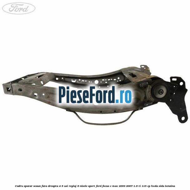 Cadru spatar scaun fata dreapta 4/5 usi reglaj 6 nivele Sport Ford Focus C-Max 2003-2007 1.6 Ti 115 cp Cadru spatar scaun fata dreapta 4/5 usi reglaj 6 nivele Sport Ford Focus C-Max 2003-2007 1.6 Ti 115 cp HXDA, SIDA benzina
