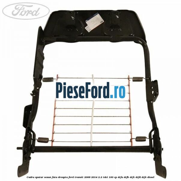 Cadru spatar scaun fata dreapta Ford Transit 2006-2014 2.2 TDCi 100 cp DRFA, DRFB, DRFC, DRFD, DRFE diesel