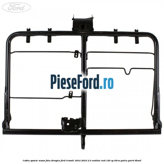 Cadru spatar scaun fata dreapta Ford Transit 2014-2018 2.0 EcoBlue RWD 130 cp BKRA, YMHA, YMR6 diesel