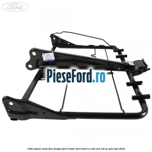 Cadru spatar scaun fata dreapta Ford Transit 2014-2018 2.2 TDCi 4x4 125 cp CY24, CYR5 diesel