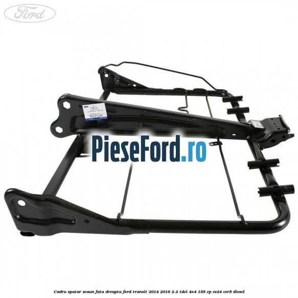 Cadru spatar scaun fata dreapta Ford Transit 2014-2018 2.2 TDCi 4x4 155 cp CV24, CVR5 diesel