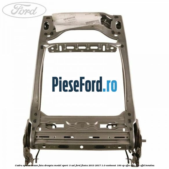 Cadru spatar scaun fata dreapta model sport 3 usi Ford Fiesta 2013-2017 1.0 EcoBoost 100 cp Cadru spatar scaun fata dreapta model sport 3 usi Ford Fiesta 2013-2017 1.0 EcoBoost 100 cp SFJA, SFJB, SFJC, SFJD benzina