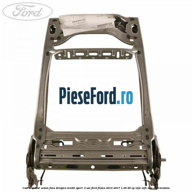 Cadru spatar scaun fata dreapta model sport 3 usi Ford Fiesta 2013-2017 1.25 60 cp STJA, STJB, STJC, STJD benzina