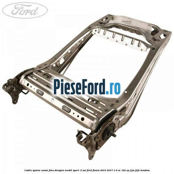 Cadru spatar scaun fata dreapta model sport 3 usi Ford Fiesta 2013-2017 1.6 ST 182 cp JTJA, JTJB benzina