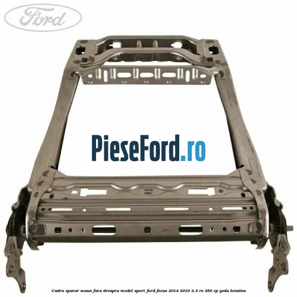 Cadru spatar scaun fata dreapta model sport Ford Focus 2014-2018 2.3 RS 350 cp YVDA benzina