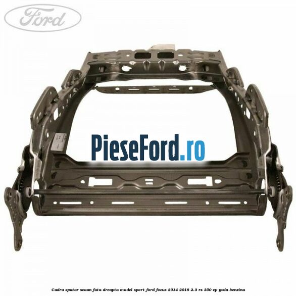 Cadru spatar scaun fata dreapta model sport Ford Focus 2014-2018 2.3 RS 350 cp YVDA benzina