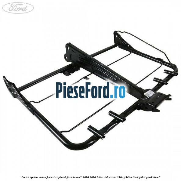 Cadru spatar scaun fata dreapta V2 Ford Transit 2014-2018 2.0 EcoBlue RWD 170 cp BLHA, BLRA, YNHA, YNR6 diesel