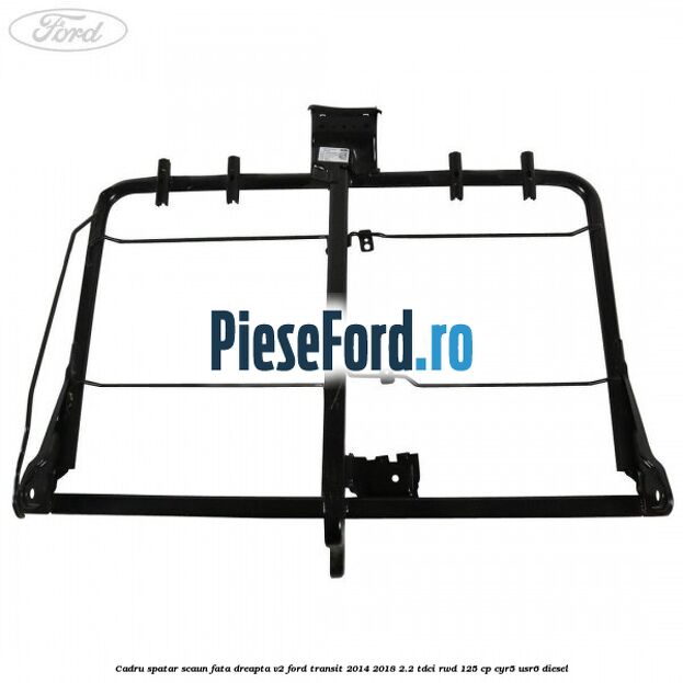 Cadru spatar scaun fata dreapta V2 Ford Transit 2014-2018 2.2 TDCi RWD 125 cp CYR5, USR6 diesel