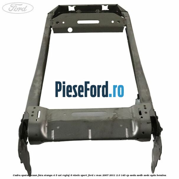 Cadru spatar scaun fata stanga 4/5 usi reglaj 6 nivele Sport Ford C-Max 2007-2011 2.0 145 cp AODA, AODB, AODE, SYDA benzina