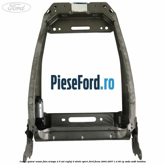 Cadru spatar scaun fata stanga 4/5 usi reglaj 6 nivele Sport Ford Focus 2004-2007 1.4 80 cp ASDA, ASDB benzina