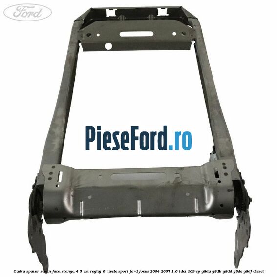 Cadru spatar scaun fata stanga 4/5 usi reglaj 6 nivele Sport Ford Focus 2004-2007 1.6 TDCi 109 cp G8DA, G8DB, G8DD, G8DE, G8DF diesel