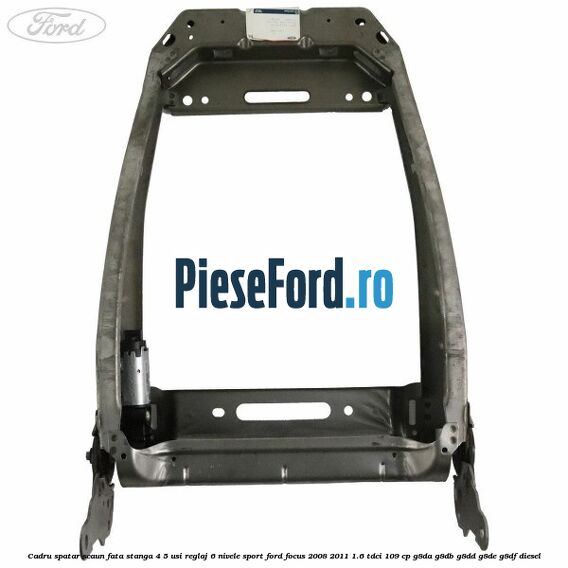 Cadru spatar scaun fata stanga 4/5 usi reglaj 6 nivele Sport Ford Focus 2008-2011 1.6 TDCi 109 cp G8DA, G8DB, G8DD, G8DE, G8DF diesel