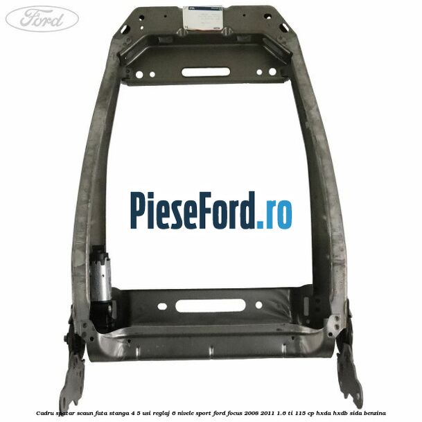 Cadru spatar scaun fata stanga 4/5 usi reglaj 6 nivele Sport Ford Focus 2008-2011 1.6 Ti 115 cp HXDA, HXDB, SIDA benzina