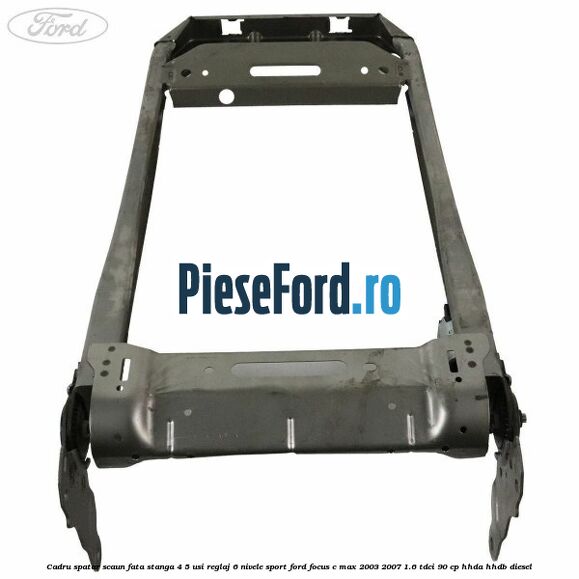 Cadru spatar scaun fata stanga 4/5 usi reglaj 6 nivele Sport Ford Focus C-Max 2003-2007 1.6 TDCi 90 cp HHDA, HHDB diesel