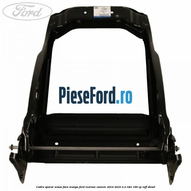 Cadru spatar scaun fata stanga Ford Tourneo Custom 2014-2018 2.2 TDCi 155 cp CVFF diesel