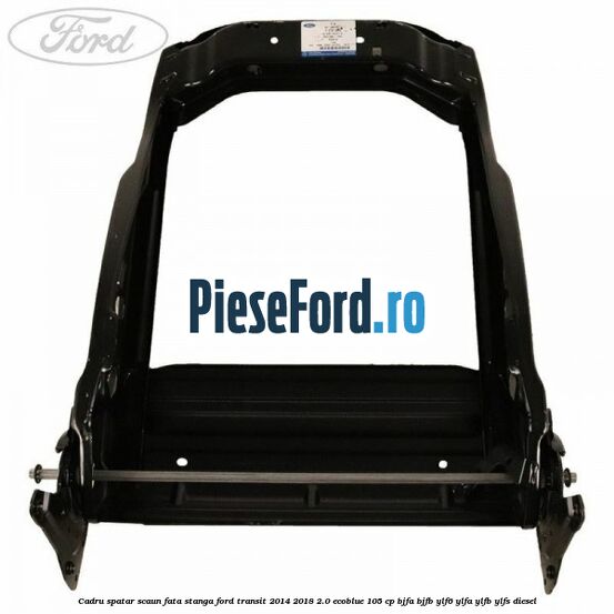 Cadru spatar scaun fata stanga Ford Transit 2014-2018 2.0 EcoBlue 105 cp BJFA, BJFB, YLF6, YLFA, YLFB, YLFS diesel