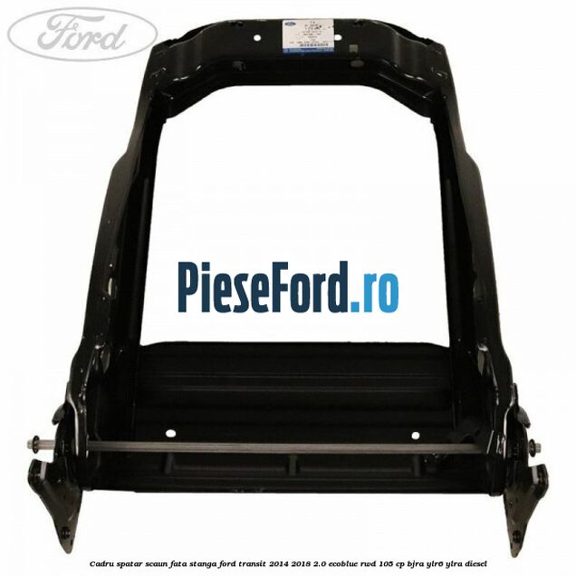 Cadru spatar scaun fata stanga Ford Transit 2014-2018 2.0 EcoBlue RWD 105 cp Cadru spatar scaun fata stanga Ford Transit 2014-2018 2.0 EcoBlue RWD 105 cp BJRA, YLR6, YLRA diesel