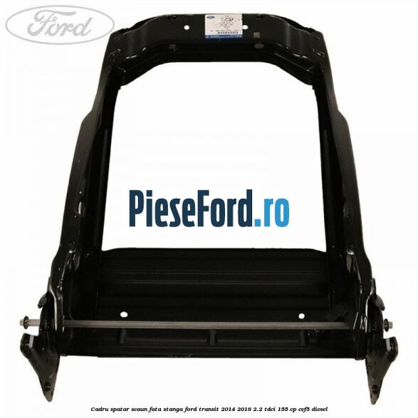 Cadru spatar scaun fata stanga Ford Transit 2014-2018 2.2 TDCi 155 cp CVF5 diesel