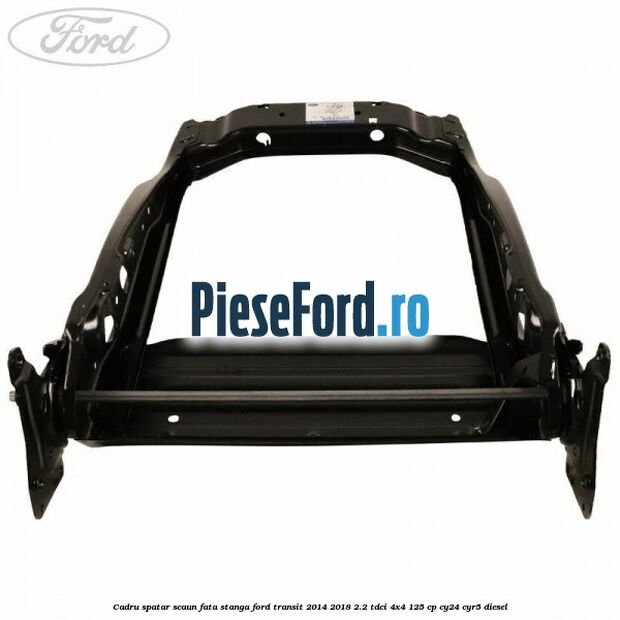 Cadru spatar scaun fata stanga Ford Transit 2014-2018 2.2 TDCi 4x4 125 cp CY24, CYR5 diesel