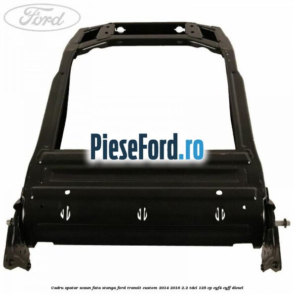 Cadru spatar scaun fata stanga Ford Transit Custom 2014-2018 2.2 TDCi 125 cp CYF4, CYFF diesel