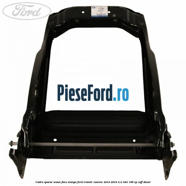 Cadru spatar scaun fata stanga Ford Transit Custom 2014-2018 2.2 TDCi 155 cp CVFF diesel