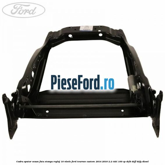 Cadru spatar scaun fata stanga reglaj 10 nivele Ford Tourneo Custom 2014-2018 2.2 TDCi 100 cp DRF4, DRFF, DRFG diesel
