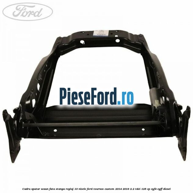 Cadru spatar scaun fata stanga reglaj 10 nivele Ford Tourneo Custom 2014-2018 2.2 TDCi 125 cp CYF4, CYFF diesel