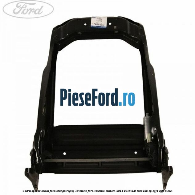 Cadru spatar scaun fata stanga reglaj 10 nivele Ford Tourneo Custom 2014-2018 2.2 TDCi 125 cp CYF4, CYFF diesel
