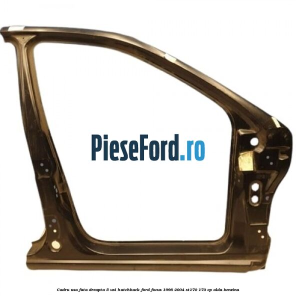 Cadru usa fata dreapta 5 usi hatchback Ford Focus 1998-2004 ST170 173 cp ALDA benzina