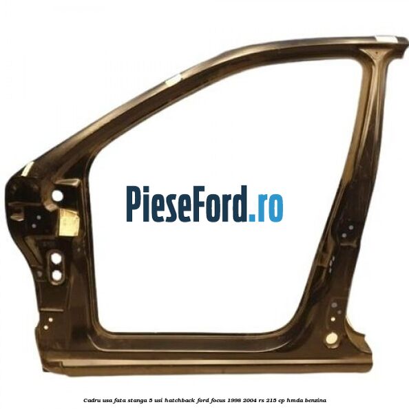 Cadru usa fata stanga 5 usi hatchback Ford Focus 1998-2004 RS 215 cp HMDA benzina
