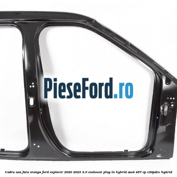 Cadru usa fata stanga Ford Explorer 2020-2023 3.0 EcoBoost Plug-in Hybrid AWD 457 cp Cadru usa fata stanga Ford Explorer 2020-2023 3.0 EcoBoost Plug-in Hybrid AWD 457 cp C30PDTX hybrid